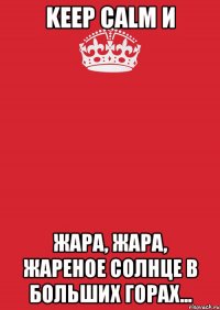 Keep calm И Жара, жара, жареное солнце в больших горах...