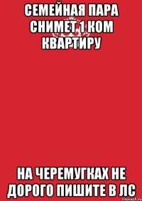 семейная пара снимет 1 ком квартиру на Черемугках не дорого пишите в ЛС