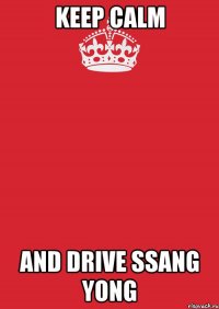 KEEP CALM and drive SSANG YONG