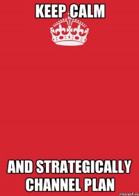 KEEP CALM AND STRATEGICALLY CHANNEL PLAN