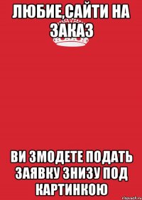 Любие,Сайти на Заказ ви змодете подать заявку знизу под картинкою