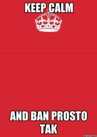 Keep Calm And Ban Prosto Tak