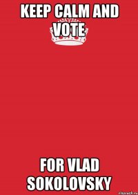 KEEP CALM AND VOTE FOR VLAD SOKOLOVSKY