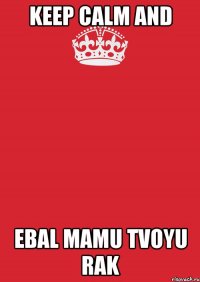 KEEP CALM AND EBAL MAMU TVOYU RAK