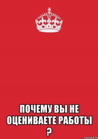  почему вы не оцениваете работы ?