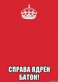  Справа ядрён батон!