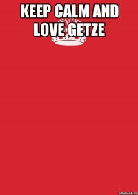 KEEP CALM AND LOVE GETZE 