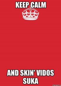 Keep calm and SKIN' VIDOS SUKA