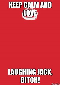 Keep calm and love Laughing Jack, BITCH!