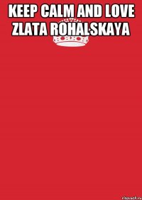 KEEP CALM AND LOVE ZLATA ROHALSKAYA 