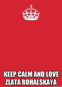  KEEP CALM AND LOVE ZLATA ROHALSKAYA