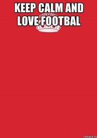 KEEP CALM and LOVE FOOTBAL 