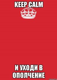 KEEP CALM И УХОДИ В ОПОЛЧЕНИЕ