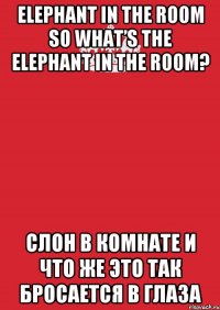 Elephant in the room So what’s the elephant in the room? Слон в Комнате и что же это так бросается в глаза