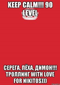 KEEP CALM!!! 90 LEVEL СЕРЕГА, ЛЁХА, ДИМОН!!! ТРОЛЛИНГ WITH LOVE FOR NIKITOS)))