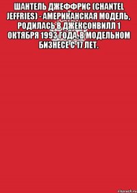 Шантель Джеффрис (Chantel Jeffries) - Американская модель, родилась в Джексонвилл 1 октября 1993 года, в модельном бизнесе с 17 лет. 