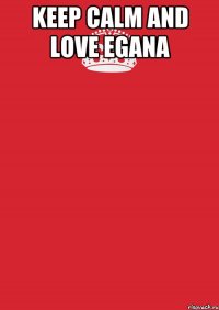 keep calm and love Egana 