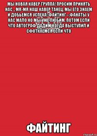 Мы новая кавер группа! Просим принять нас .. Mr-Mr наш кавер танец. Мы его знаем и добьемся успеха! Файтинг--.фанаты у нас мало но мы уже любим. Потом если что автограф дадим когда выступил и сфоткаемся если что Файтинг