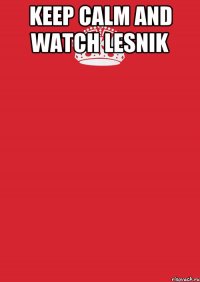 KEEP CALM AND WATCH LESNIK 