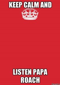 keep calm and listen Papa Roach