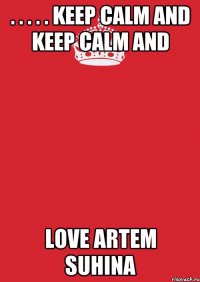 . . . . . Keep calm and Keep calm and Love Artem Suhina