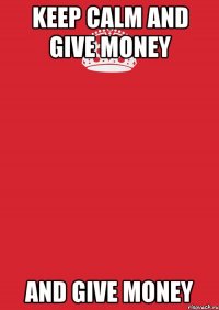 Keep Calm and give money and give money