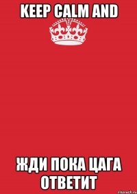 Keep Calm and жди пока цага ответит