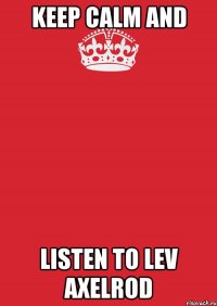 KEEP CALM AND LISTEN TO LEV AXELROD