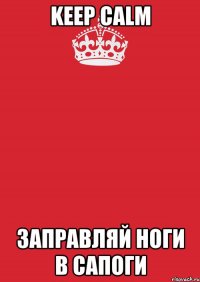 Keep Calm заправляй ноги в сапОги