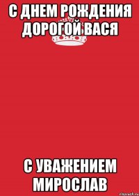 с днем рождения дорогой вася с уважением мирослав