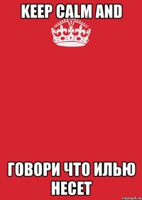 Keep Calm and говори что Илью несет