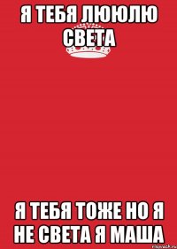 я тебя лююлю света я тебя тоже но я не света я маша