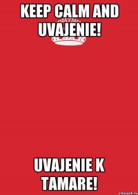 KEEP CALM AND UVAJENIE! UVAJENIE K TAMARE!