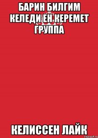 барин билгим келеди ен керемет группа келиссен лайк