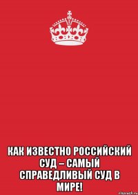  как известно Российский суд – самый справедливый суд в мире!