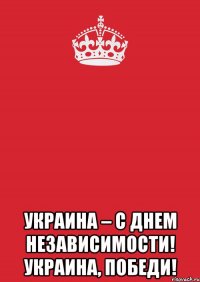  УКРАИНА – С ДНЕМ НЕЗАВИСИМОСТИ! УКРАИНА, ПОБЕДИ!