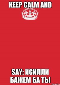 keep calm and say: исилли бажем ба ты