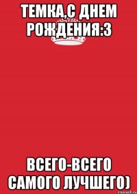 Темка,с днем рождения:3 всего-всего самого лучшего)