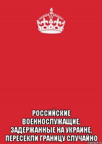  Российские военнослужащие, задержанные на Украине, пересекли границу случайно