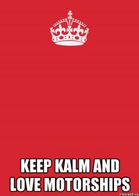  KEEP KALM AND LOVE MOTORSHIPS