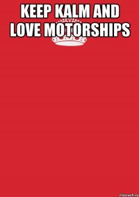 KEEP KALM AND LOVE MOTORSHIPS 