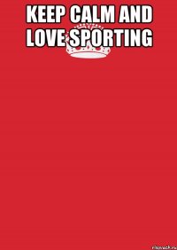 KEEP CALM AND LOVE SPORTING 