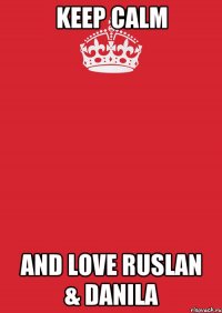 KEEP CALM AND LOVE RUSLAN & DANILA