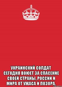  украинский солдат сегодня воюет за спасение своей страны, России и мира от ужаса и позора.