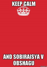 Keep Calm and sobiraisya v obshagu