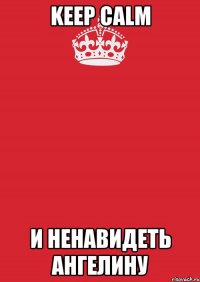 Keep Calm и ненавидеть ангелину