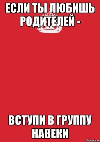 Если ты любишь родителей - Вступи в группу Навеки