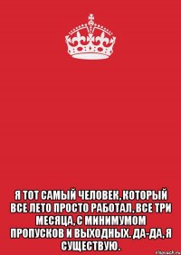  Я тот самый человек, который все лето просто работал, все три месяца, с минимумом пропусков и выходных. Да-да, я существую.