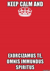 Keep Calm and Exorcizamus te, omnis immundus spiritus