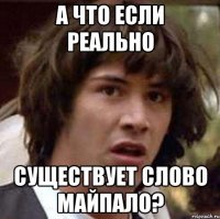 А что если реально Существует слово Майпало?